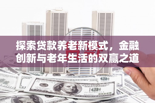 卓溪探索贷款养老新模式，金融创新与老年生活的双赢之道