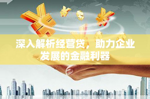 卓溪深入解析经营贷，助力企业发展的金融利器