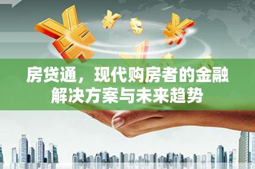 卓溪房贷通，现代购房者的金融解决方案与未来趋势