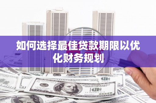 卓溪如何选择最佳贷款期限以优化财务规划