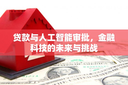 卓溪贷款与人工智能审批，金融科技的未来与挑战