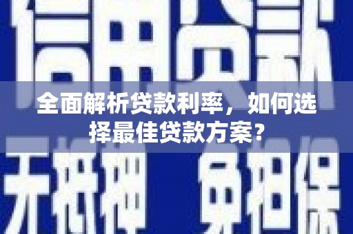 卓溪全面解析贷款利率，如何选择最佳贷款方案？
