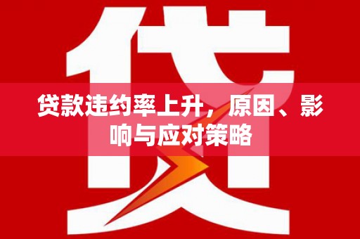 卓溪贷款违约率上升，原因、影响与应对策略
