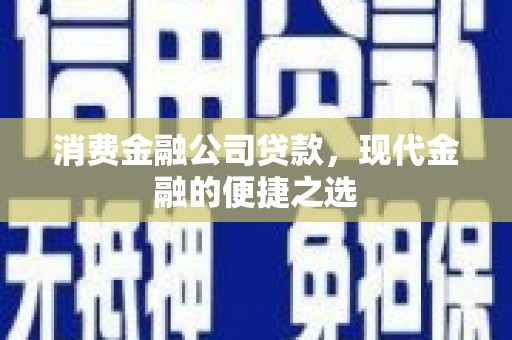 卓溪消费金融公司贷款，现代金融的便捷之选