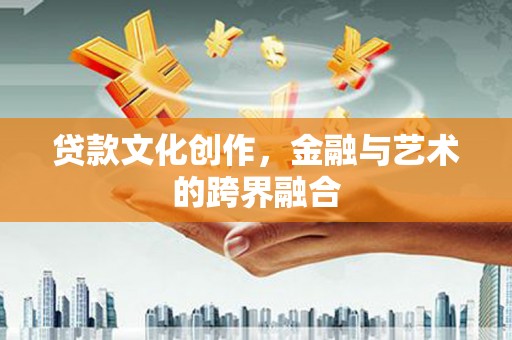 卓溪贷款文化创作，金融与艺术的跨界融合