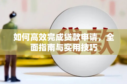 卓溪如何高效完成贷款申请，全面指南与实用技巧
