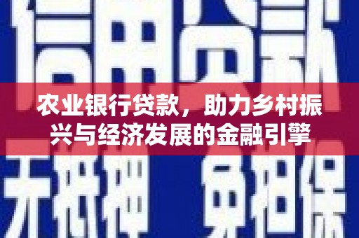 卓溪农业银行贷款，助力乡村振兴与经济发展的金融引擎
