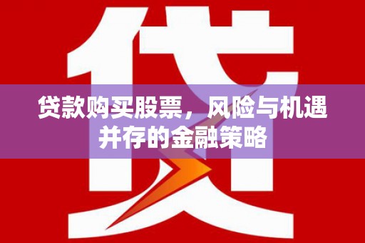 卓溪贷款购买股票，风险与机遇并存的金融策略