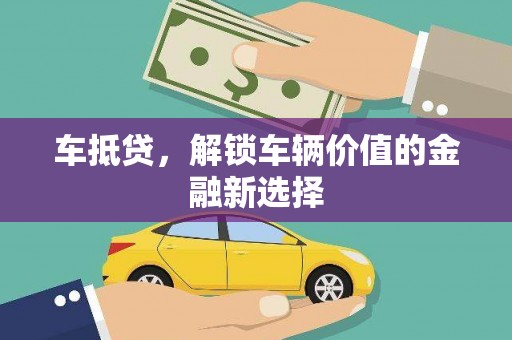 卓溪车抵贷，解锁车辆价值的金融新选择