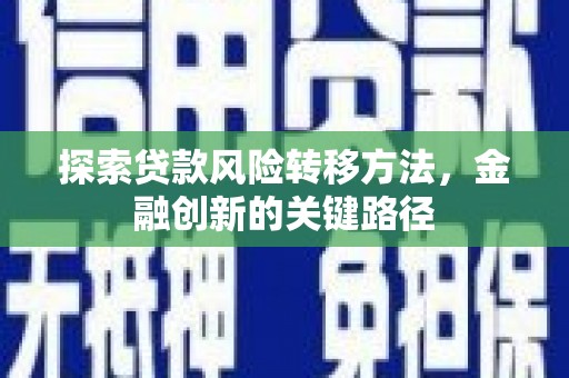 卓溪探索贷款风险转移方法，金融创新的关键路径