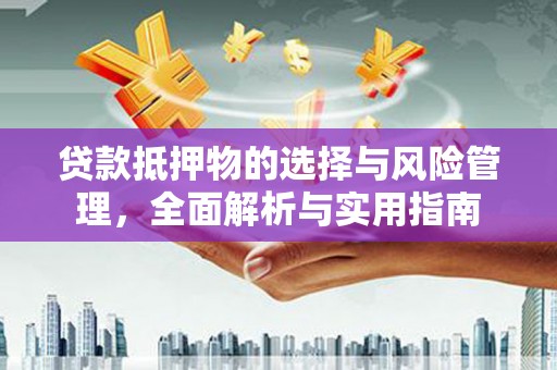 卓溪贷款抵押物的选择与风险管理，全面解析与实用指南
