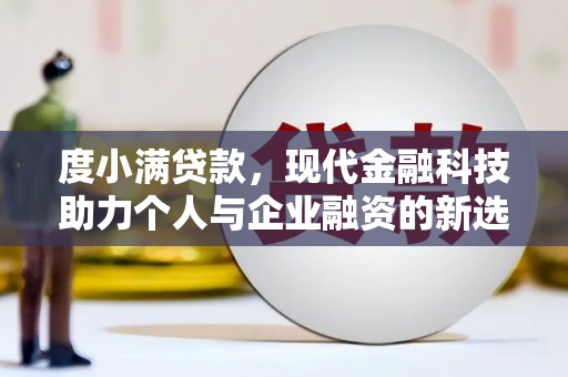 卓溪度小满贷款，现代金融科技助力个人与企业融资的新选择