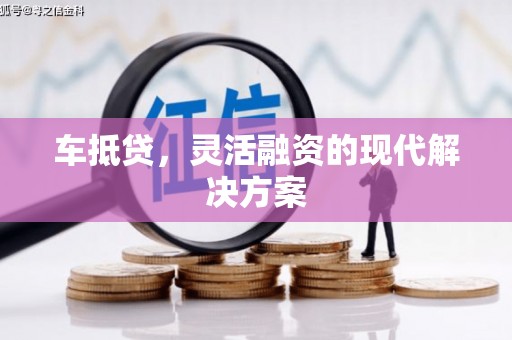 卓溪车抵贷，灵活融资的现代解决方案