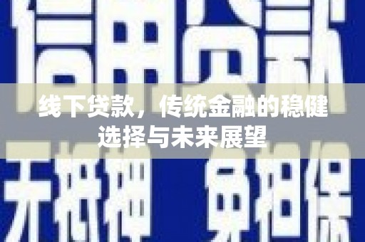 卓溪线下贷款，传统金融的稳健选择与未来展望