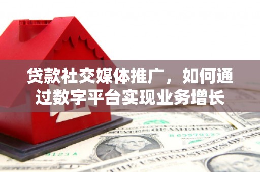 卓溪贷款社交媒体推广，如何通过数字平台实现业务增长