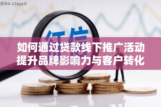 卓溪如何通过贷款线下推广活动提升品牌影响力与客户转化率