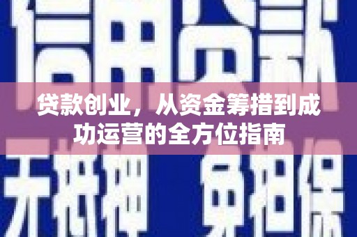 卓溪贷款创业，从资金筹措到成功运营的全方位指南