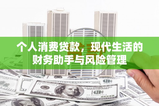 卓溪个人消费贷款，现代生活的财务助手与风险管理
