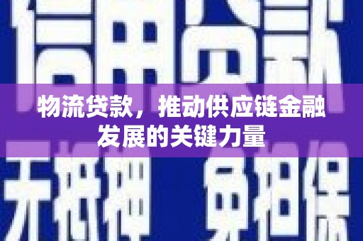卓溪物流贷款，推动供应链金融发展的关键力量