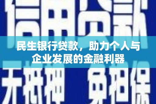 卓溪民生银行贷款，助力个人与企业发展的金融利器