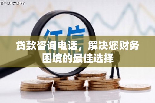 卓溪贷款咨询电话，解决您财务困境的最佳选择