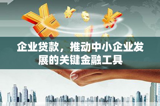 卓溪企业贷款，推动中小企业发展的关键金融工具