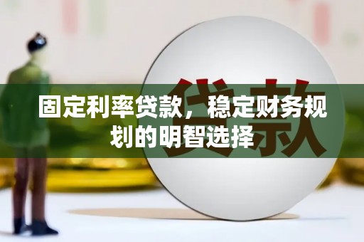 卓溪固定利率贷款，稳定财务规划的明智选择