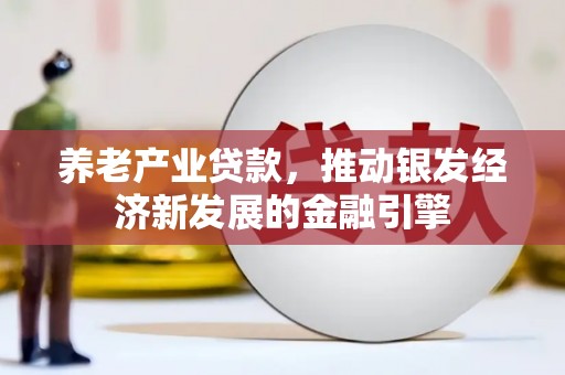 卓溪养老产业贷款，推动银发经济新发展的金融引擎