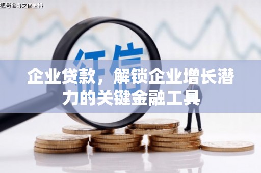 卓溪企业贷款，解锁企业增长潜力的关键金融工具