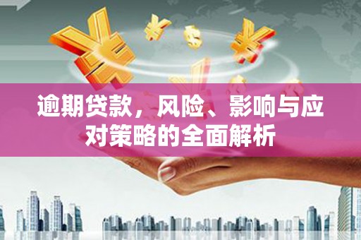 卓溪逾期贷款，风险、影响与应对策略的全面解析