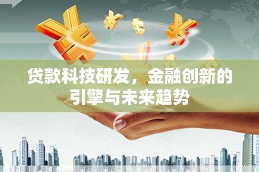 卓溪贷款科技研发，金融创新的引擎与未来趋势