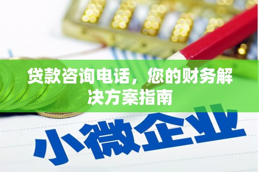 卓溪贷款咨询电话，您的财务解决方案指南