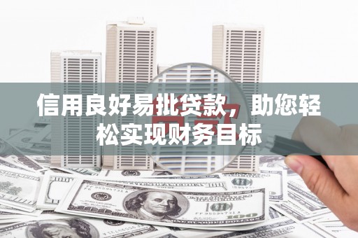 卓溪信用良好易批贷款，助您轻松实现财务目标