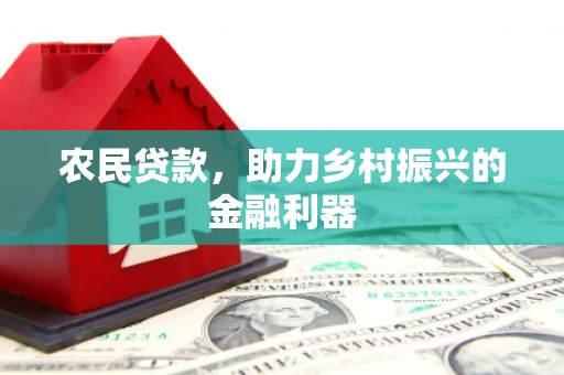 卓溪农民贷款，助力乡村振兴的金融利器
