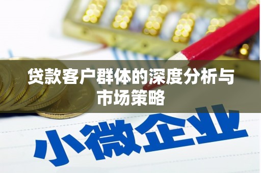 卓溪贷款客户群体的深度分析与市场策略