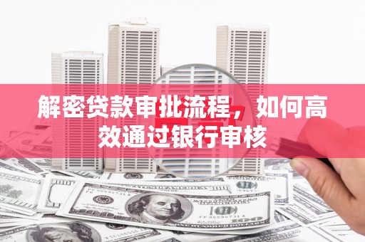 卓溪解密贷款审批流程，如何高效通过银行审核