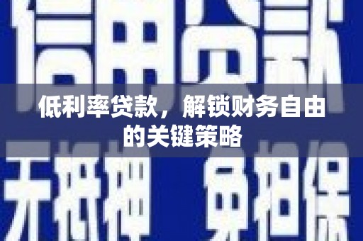 卓溪低利率贷款，解锁财务自由的关键策略