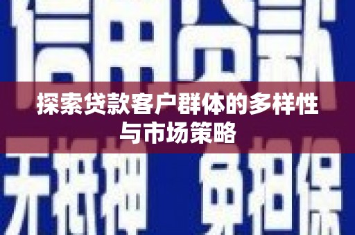 卓溪探索贷款客户群体的多样性与市场策略