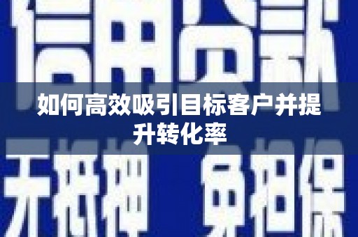 卓溪如何高效吸引目标客户并提升转化率