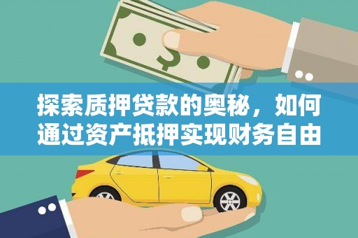 卓溪探索质押贷款的奥秘，如何通过资产抵押实现财务自由