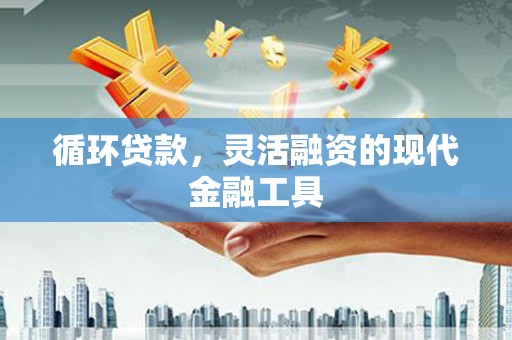 卓溪循环贷款，灵活融资的现代金融工具