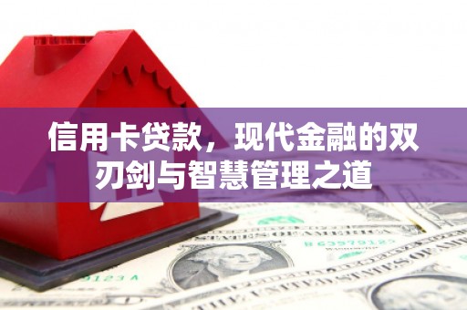 卓溪信用卡贷款，现代金融的双刃剑与智慧管理之道