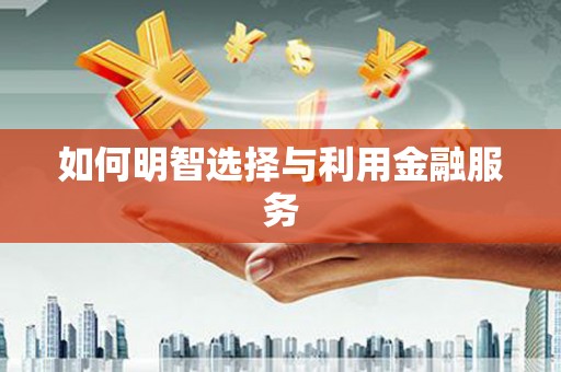 卓溪如何明智选择与利用金融服务