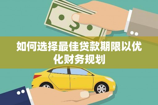 卓溪如何选择最佳贷款期限以优化财务规划