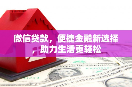 卓溪微信贷款，便捷金融新选择，助力生活更轻松
