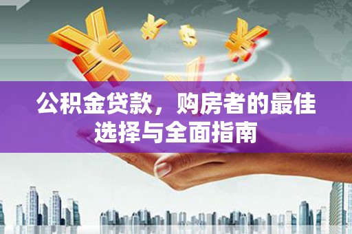 卓溪公积金贷款，购房者的最佳选择与全面指南