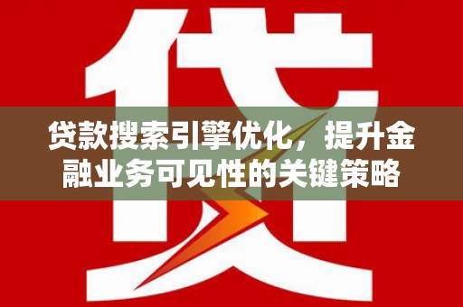 卓溪贷款搜索引擎优化，提升金融业务可见性的关键策略