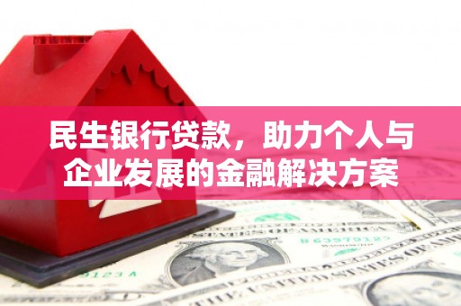 卓溪民生银行贷款，助力个人与企业发展的金融解决方案
