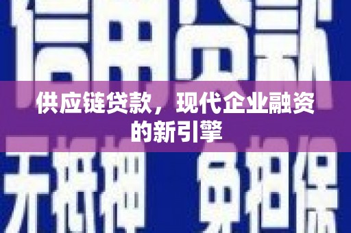 卓溪供应链贷款，现代企业融资的新引擎