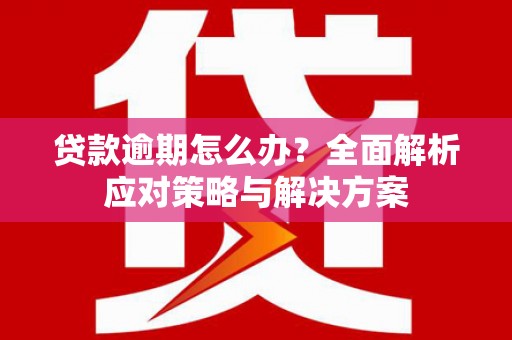 卓溪贷款逾期怎么办？全面解析应对策略与解决方案